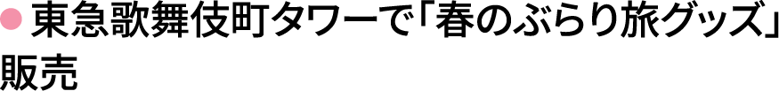 東急歌舞伎町タワーで「春のぶらり旅グッズ」販売