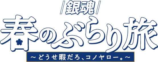 『銀魂』春のぶらり旅～どうせ暇だろ、コノヤロー。～