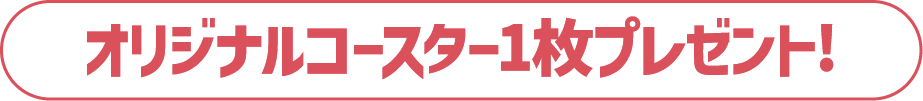 オリジナルコースター1枚プレゼント！