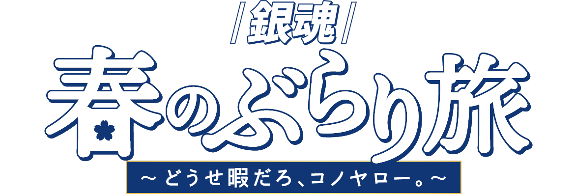 『銀魂』春のぶらり旅～どうせ暇だろ、コノヤロー。～